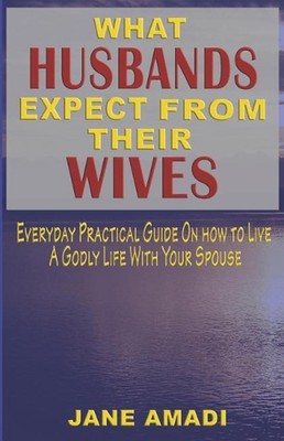 What Husbands Expect from Their Wives: Everyday Practical Guide on How to Live a