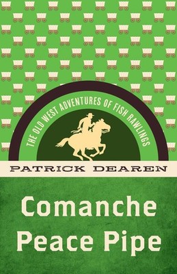 Comanche Peace Pipe: The Old West Adventures of Fish Rawlings by Patrick Dearen