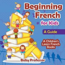 Beginning French for Kids: A Guide a Children's Learn French Books by Profess...