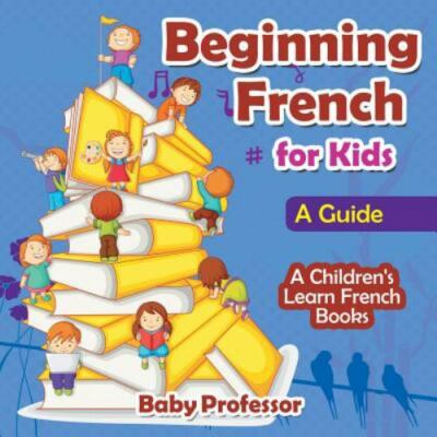 Beginning French for Kids: A Guide a Children's Learn French Books by Profess...