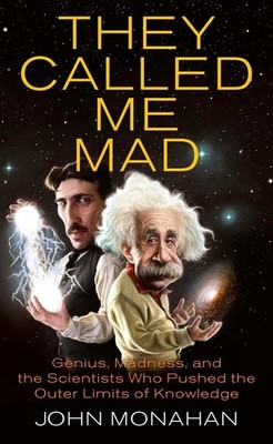 They Called Me Mad: Genius, Madness, and the Scientists Who Pushed the Outer...
