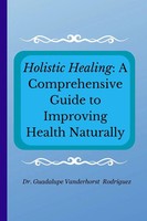 Holistic Healing A Comprehensive Guide To Improving Health Naturally Rodriguez