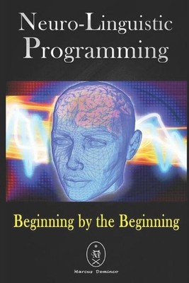Neuro-Linguistic Programming. Beginning by the Beginning. by Marcus Deminco (Eng