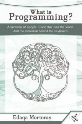 What Is Programming?: A Harmony of People. Code That Runs the World. and the...