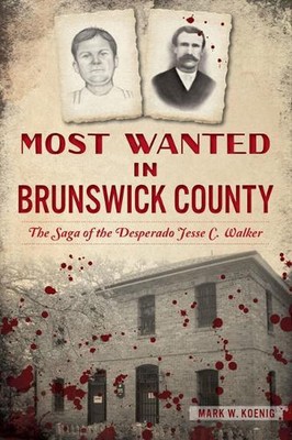 Most Wanted in Brunswick County: The Saga of the Desperado Jesse C. Walker by Ma