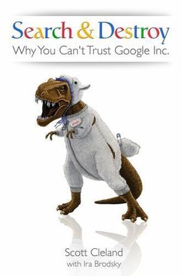 Search & Destroy: Why You Can't Trust Google Inc. by Scott Cleland; Ira Brodsky