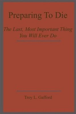 Preparing to Die : The Last, Most Important Thing You Will Ever Do, Paperback...
