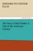 Edward Sylvester Ellis | The Story Of Red Feather A Tale Of The American...