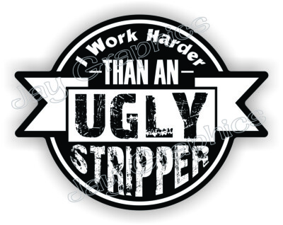 I WORK HARDER THAN AN UGLY STRIPPER Hard Hat | Funny Vinyl Helmet Sticker Decal