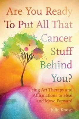 Are You Ready To Put All That Cancer Stuff Behind You?: Using Art Therapy and