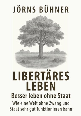 Libertres Leben - Besser leben ohne Staat: Wie eine Welt ohne Zwang und Staat se