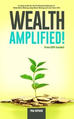 Wealth Amplified!: A Five-Step Guide for the Professional Woman to Make More...