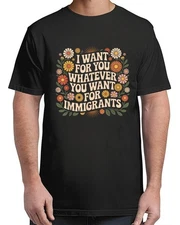 I Want For You Whatever You Want For Immigrants Floral For Adult S-4XL T-Shirt
