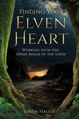 Finding Your ElvenHeart: Working with the Inner Realm of the Sidhe by Søren Hau