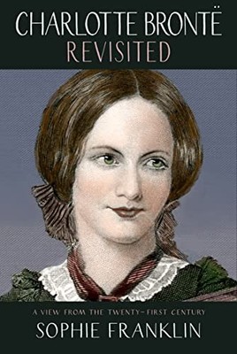 Charlotte Bronte Revisited: A view from the 21st century... - Sophie Franklin