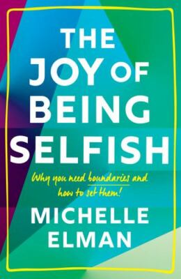 The Joy of Being Selfish: Why you need boundaries and how to set them, Elman, Mi