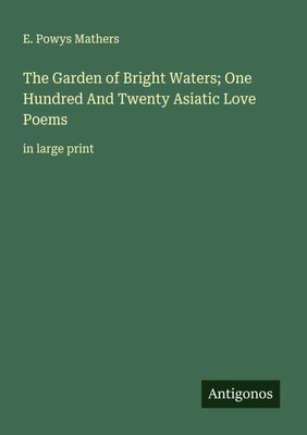 The Garden of Bright Waters; One Hundred And Twenty Asiatic Love Poems Mathers