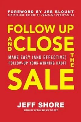 Jeff Shore | Follow Up and Close the Sale: Make Easy (and Effective)...