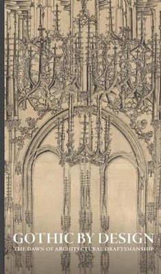Gothic by Design: The Dawn of Architectural Draftsmanship by Femke Speelberg Har