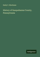 Emily C. Blackman | History Of Susquehanna County, Pennsylvania | Taschenbuch