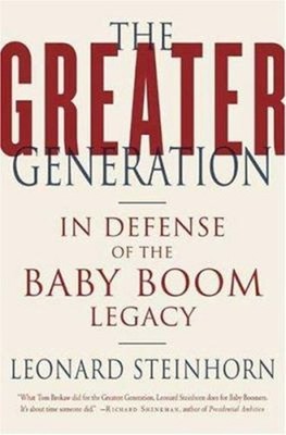 The Greater Generation : In Defense of the Baby Boom Legacy Leona