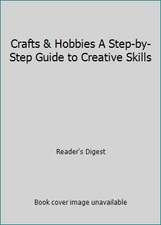 Crafts & Hobbies A Step-by-Step Guide to Creative Skills by Reader's Digest