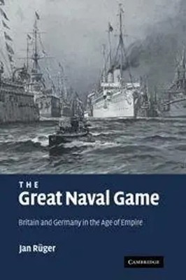 The Great Naval Game Britain and Germany in the Age of Empire Jan Ruger (u. a.)