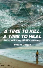 A Time to Kill, a Time to Heal : An Israeli Navy SEAL's Journey Y