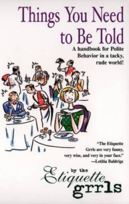 Things You Need To Be Told: A Handbook for Polite Behavior in a Tacky, Ru - GOOD