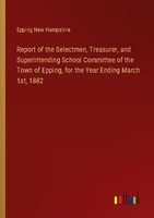 Report Of The Selectmen, Treasurer, And Superintending School Committee Of The T