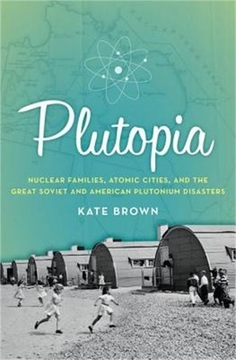 Plutopia: Nuclear Families, Atomic Cities, and the Great Soviet and American Plu