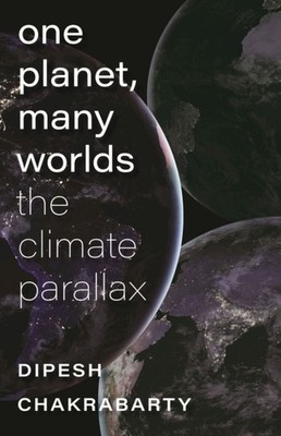 One Planet, Many Worlds   The Climate Parallax by Dipesh Chakrabarty