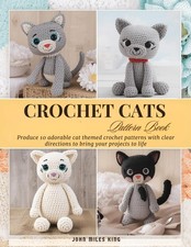 Crochet Cats Pattern Book: Produce 10 adorable cat themed crochet patterns with