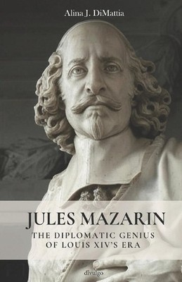 Jules Mazarin: The diplomatic genius of Louis XIV's Era by Alina J. Di Mattia Pa