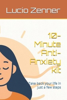 10-Minute Anti-Anxiety kit: Take back your life in just a few steps by Lucio Zen