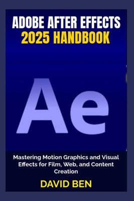 Adobe After Effects 2025 Handbook: Mastering Motion Graphics and Visual Effects