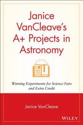 Janice Vancleave's A+ Projects in Astronomy : Winning Experiments for Science...