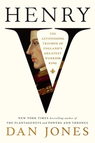 Henry V: The Astonishing Triumph of England's Greatest Warrior King by Dan Jones