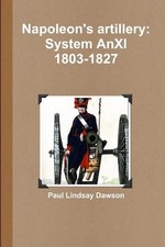 Napoleon's artillery: System AnXI 1803-1827 by Paul Lindsay Dawson (English) Pap