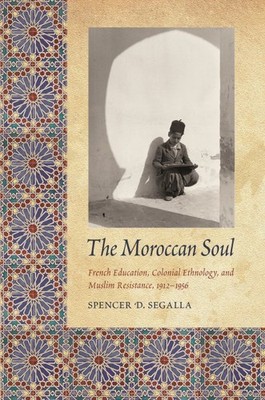 Moroccan Soul : French Education, Colonial Ethnology, and Muslim Resistance, ...