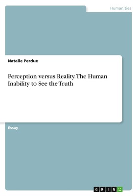 Perception versus Reality. The Human Inability to See the Truth Natalie Perdue