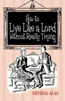 How to Live Like a Lord without Really Trying - HardBack NEW Mead, Shepherd 2012