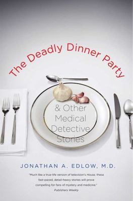 The Deadly Dinner Party: and Other Medical Detective Stories, Jonathan A. Edlow,