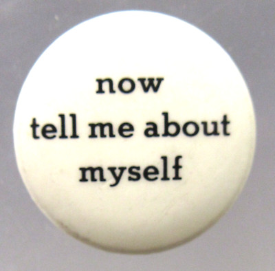white NOW TELL ME ABOUT MYSELF black letters 7/8'' celluloid pinback risquehumor