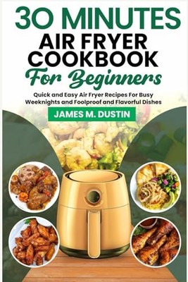 30 MINUTES AIR FRYER COOKBOOK FOR B..., DUSTIN, JAMES M