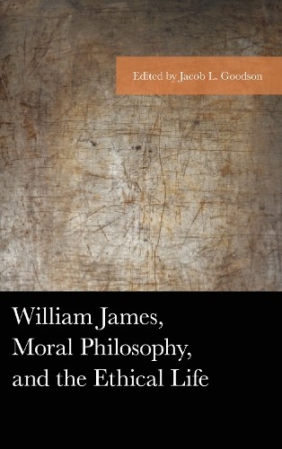 William James, Moral Philosophy, and the Ethical Life by Jaco... - 9781498571081