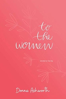 To The Women: words to live by by Ashworth, Donna B08LRGWY74 FREE Shipping