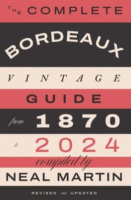 THE COMPLETE BORDEAUX VINTAGE GUIDE: FROM 1870 TO 2024 BY Neal Martin HARDCOVER