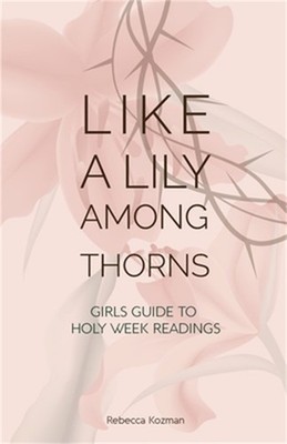 Like a Lily Among Thorns: Girls Guide to Holy Week Readings (Paperback or Softba