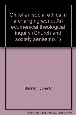 Christian social ethics in a changing world: An ecumenical... - BENNETT J C